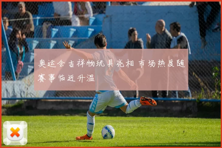 奥运会吉祥物玩具亮相 市场热度随赛事临近升温