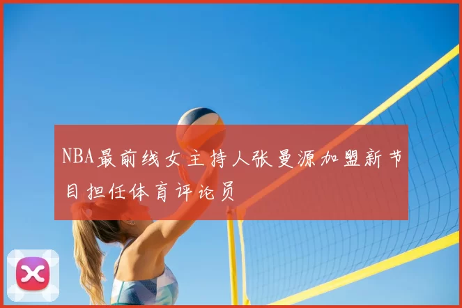 NBA最前线女主持人张曼源加盟新节目担任体育评论员