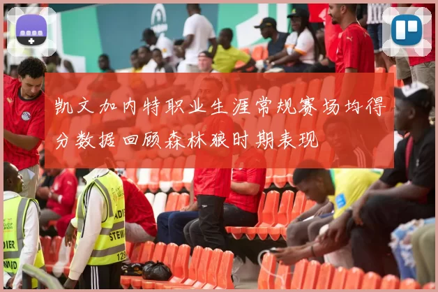 凯文加内特职业生涯常规赛场均得分数据回顾森林狼时期表现