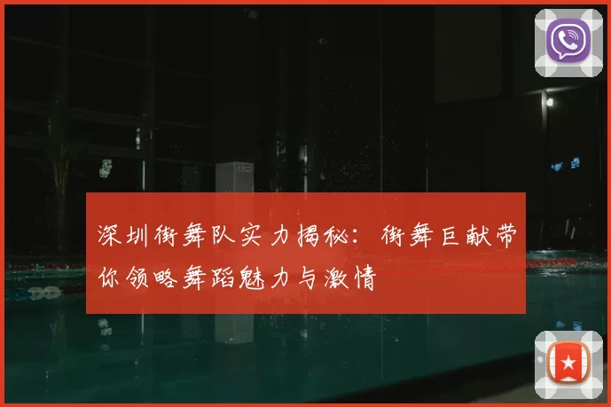 深圳街舞队实力揭秘：街舞巨献带你领略舞蹈魅力与激情
