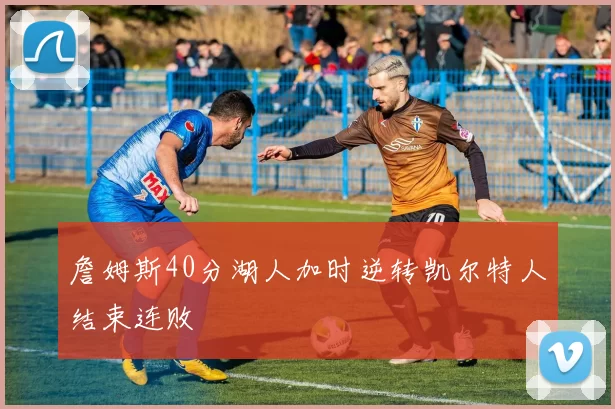 詹姆斯40分湖人加时逆转凯尔特人结束连败