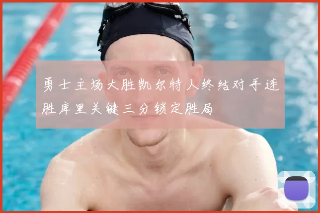 勇士主场大胜凯尔特人终结对手连胜库里关键三分锁定胜局