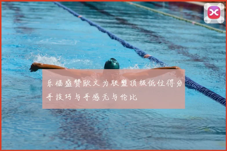 乐福盛赞欧文为联盟顶级低位得分手技巧与手感无与伦比