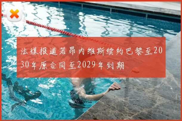 法媒报道若昂内维斯续约巴黎至2030年原合同至2029年到期