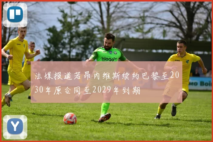 法媒报道若昂内维斯续约巴黎至2030年原合同至2029年到期