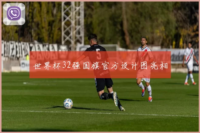 世界杯32强国旗官方设计图亮相