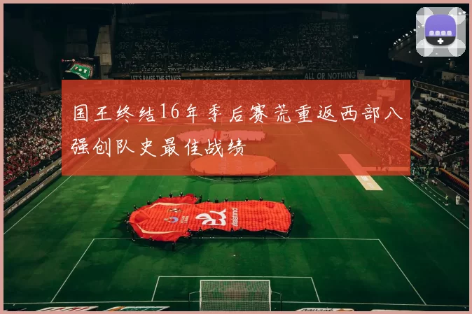 国王终结16年季后赛荒重返西部八强创队史最佳战绩