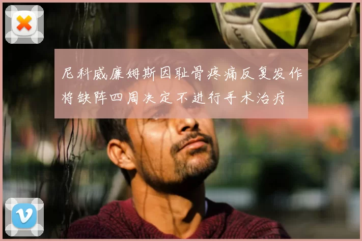 尼科威廉姆斯因耻骨疼痛反复发作将缺阵四周决定不进行手术治疗