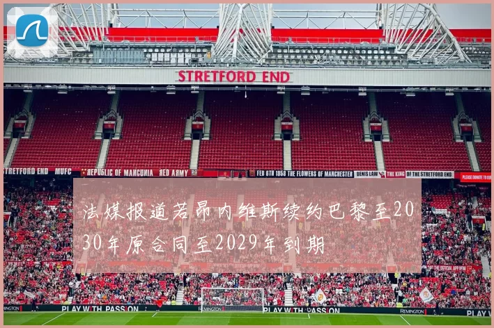 法媒报道若昂内维斯续约巴黎至2030年原合同至2029年到期