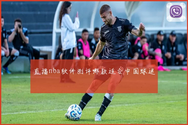 直播nba软件测评哪款适合中国球迷