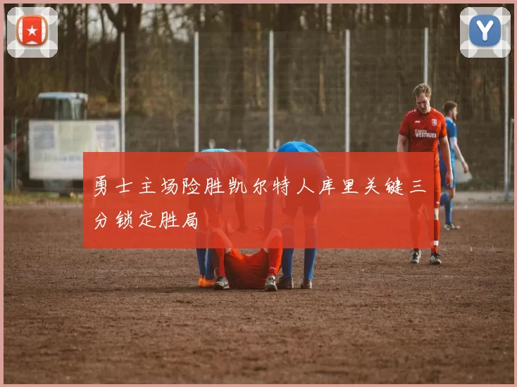 勇士主场险胜凯尔特人库里关键三分锁定胜局