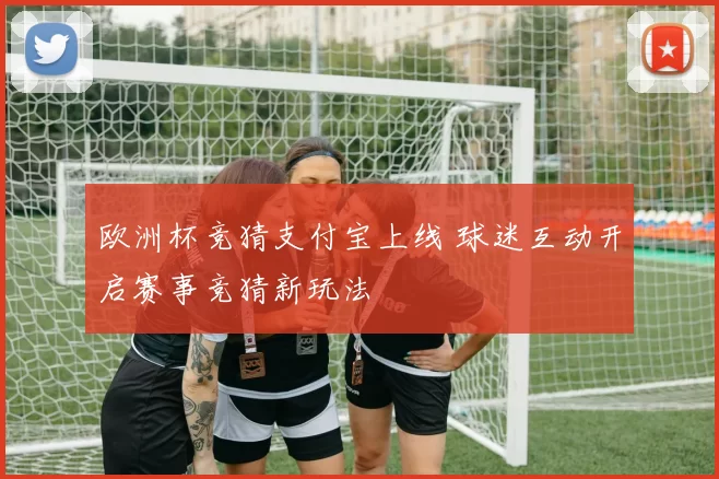欧洲杯竞猜支付宝上线 球迷互动开启赛事竞猜新玩法