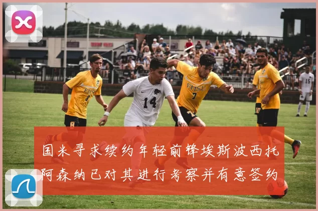 国米寻求续约年轻前锋埃斯波西托阿森纳已对其进行考察并有意签约