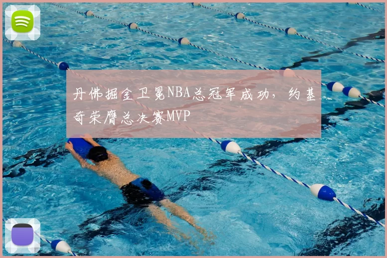 丹佛掘金卫冕NBA总冠军成功,约基奇荣膺总决赛MVP