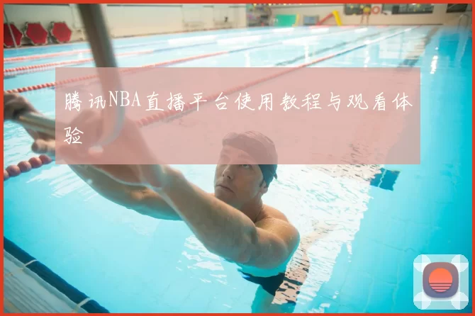 腾讯NBA直播平台使用教程与观看体验