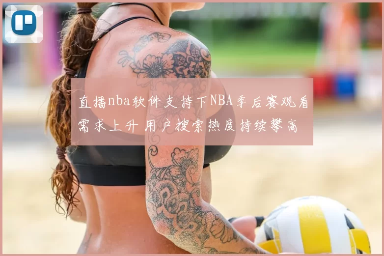 直播nba软件支持下NBA季后赛观看需求上升 用户搜索热度持续攀高