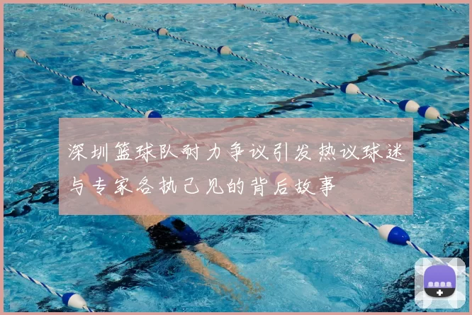 深圳篮球队耐力争议引发热议球迷与专家各执己见的背后故事