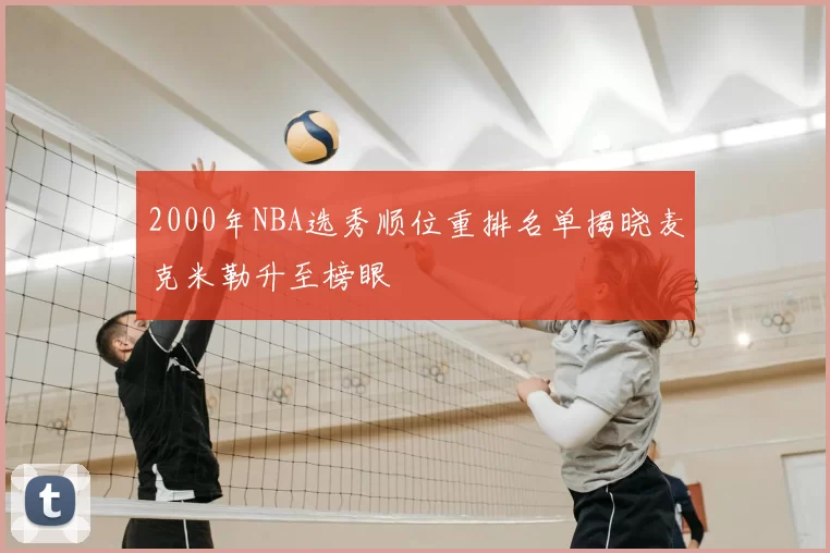 2000年NBA选秀顺位重排名单揭晓麦克米勒升至榜眼