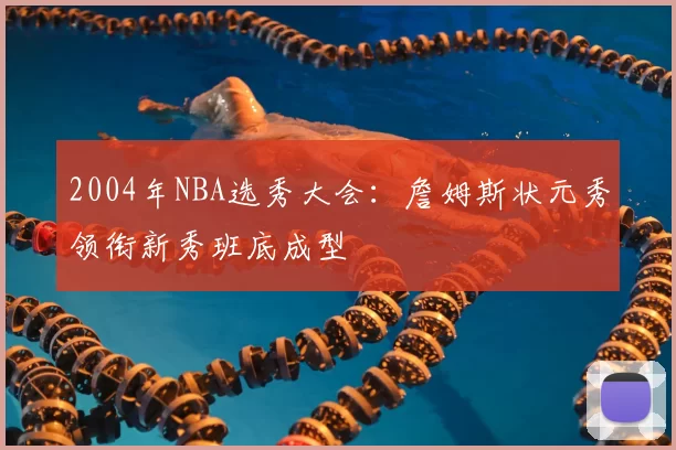2004年NBA选秀大会：詹姆斯状元秀领衔新秀班底成型
