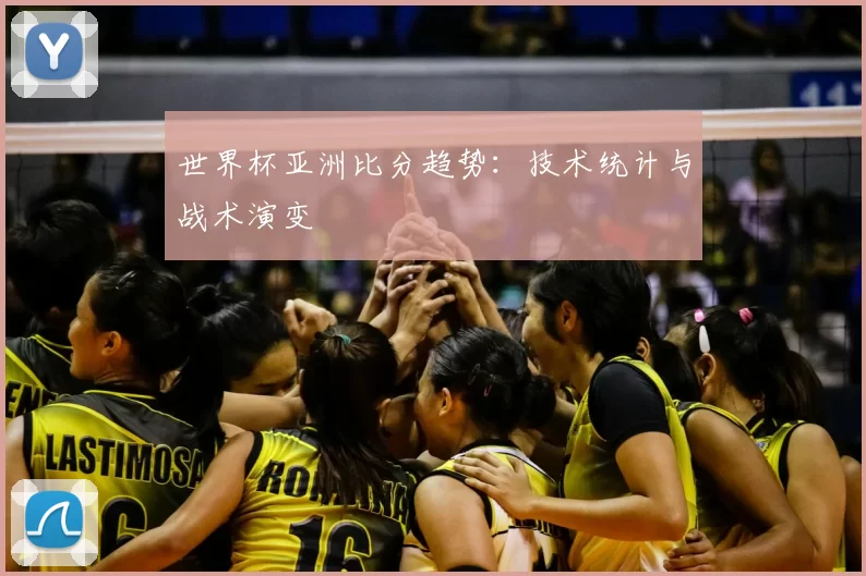 世界杯亚洲比分趋势：技术统计与战术演变
