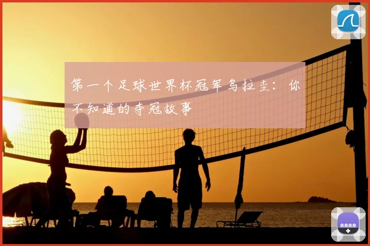 第一个足球世界杯冠军乌拉圭:你不知道的夺冠故事