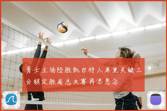 勇士主场险胜凯尔特人库里关键三分锁定胜局总决赛再添悬念