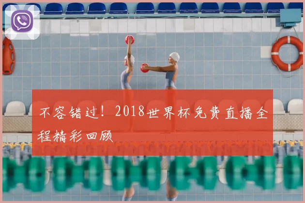 不容错过!2018世界杯免费直播全程精彩回顾