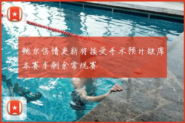 鲍尔伤情更新将接受手术预计缺席本赛季剩余常规赛
