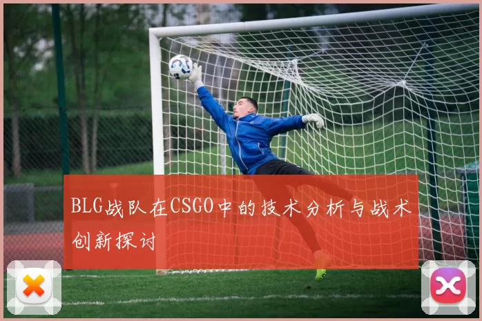 BLG战队在CSGO中的技术分析与战术创新探讨