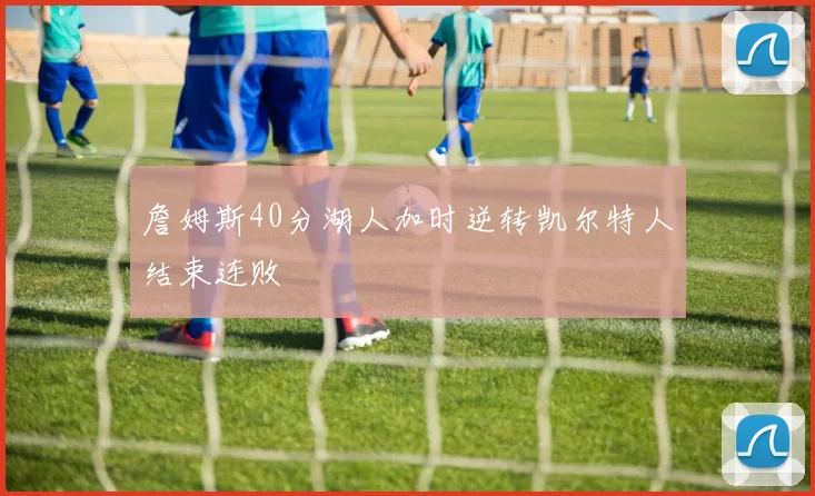詹姆斯40分湖人加时逆转凯尔特人结束连败