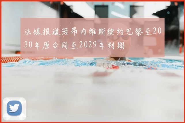 法媒报道若昂内维斯续约巴黎至2030年原合同至2029年到期