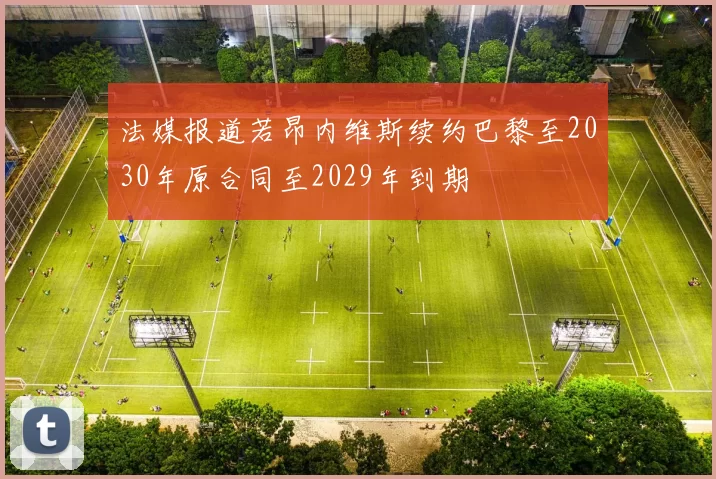 法媒报道若昂内维斯续约巴黎至2030年原合同至2029年到期