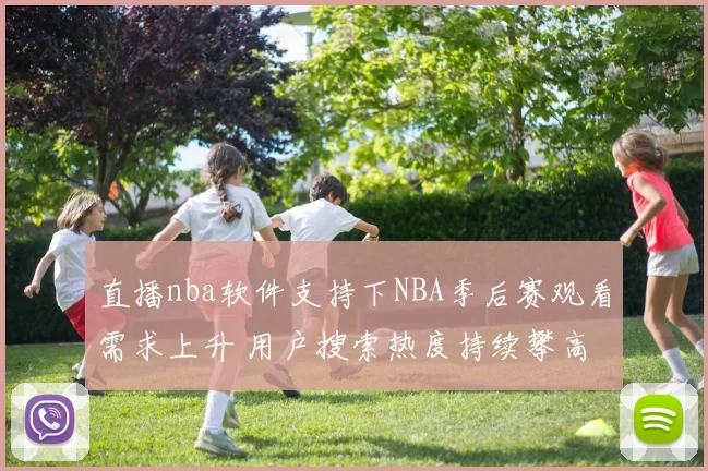 直播nba软件支持下NBA季后赛观看需求上升 用户搜索热度持续攀高