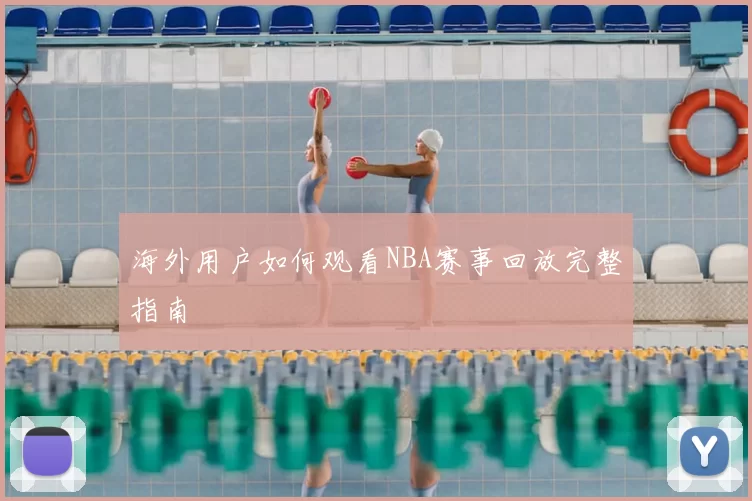 海外用户如何观看NBA赛事回放完整指南