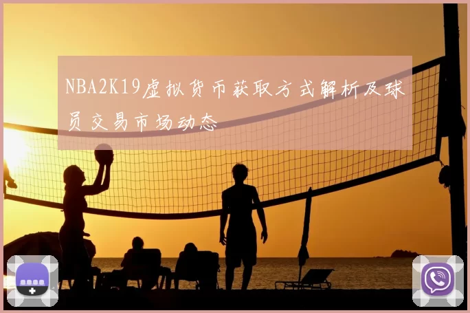 NBA2K19虚拟货币获取方式解析及球员交易市场动态