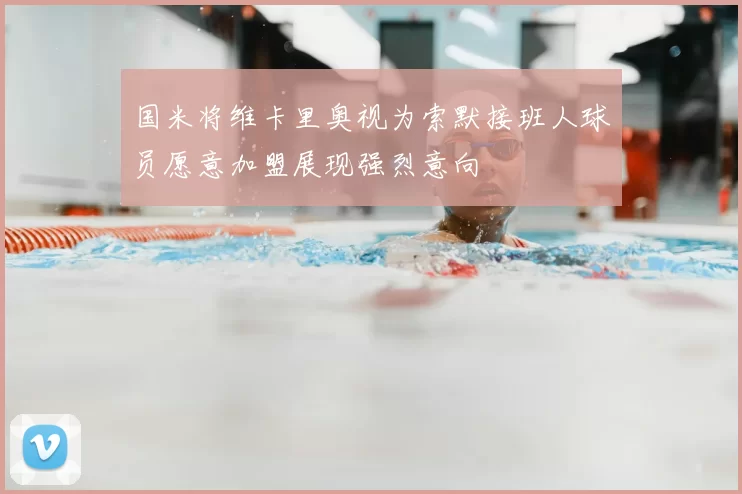 国米将维卡里奥视为索默接班人球员愿意加盟展现强烈意向