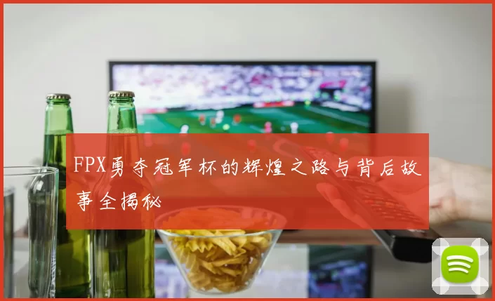 FPX勇夺冠军杯的辉煌之路与背后故事全揭秘