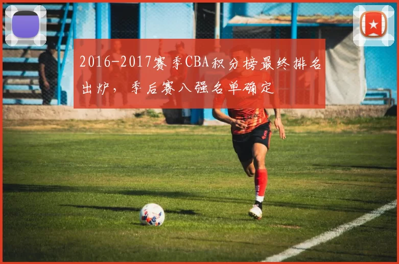 2016-2017赛季CBA积分榜最终排名出炉，季后赛八强名单确定