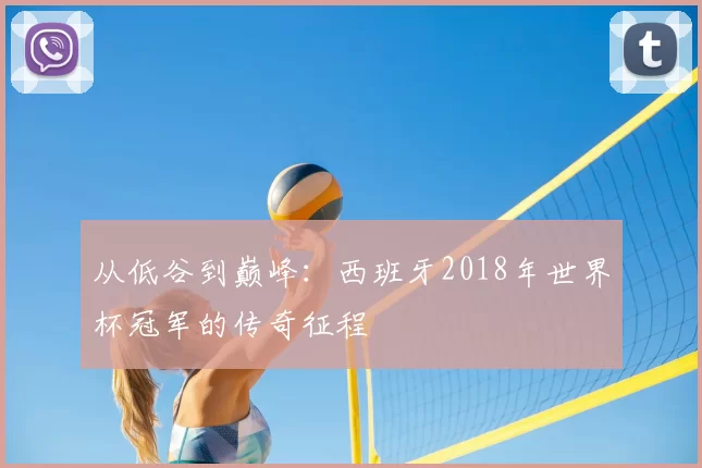 从低谷到巅峰:西班牙2018年世界杯冠军的传奇征程