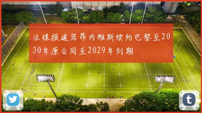 法媒报道若昂内维斯续约巴黎至2030年原合同至2029年到期