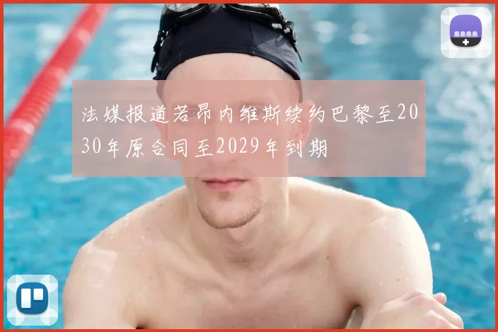 法媒报道若昂内维斯续约巴黎至2030年原合同至2029年到期