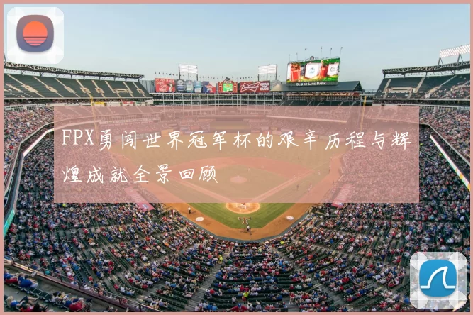 FPX勇闯世界冠军杯的艰辛历程与辉煌成就全景回顾