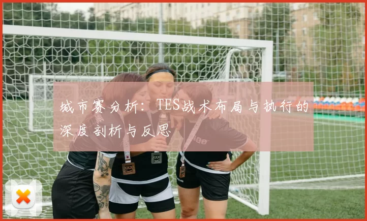城市赛分析：TES战术布局与执行的深度剖析与反思
