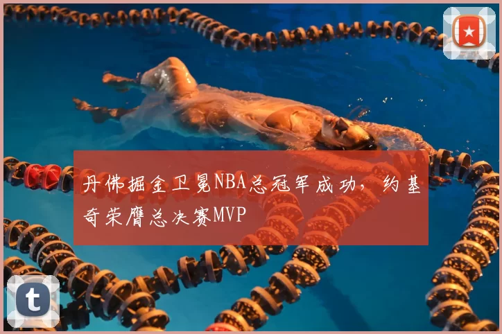 丹佛掘金卫冕NBA总冠军成功，约基奇荣膺总决赛MVP