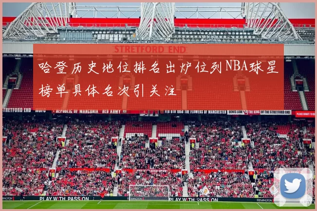 哈登历史地位排名出炉位列NBA球星榜单具体名次引关注