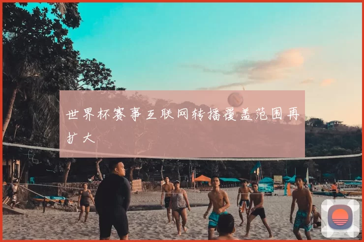 世界杯赛事互联网转播覆盖范围再扩大