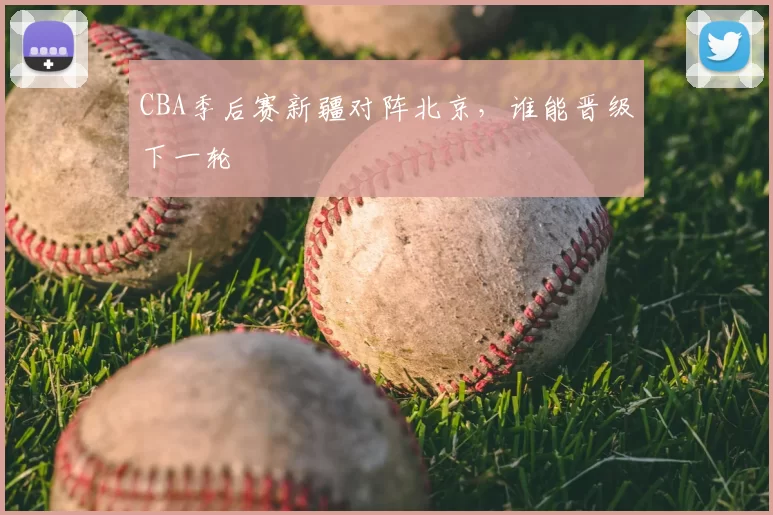 CBA季后赛新疆对阵北京，谁能晋级下一轮