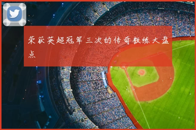 荣获英超冠军三次的传奇教练大盘点