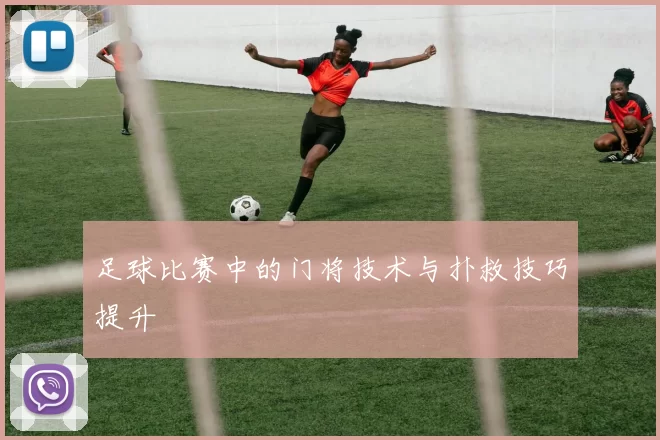足球比赛中的门将技术与扑救技巧提升