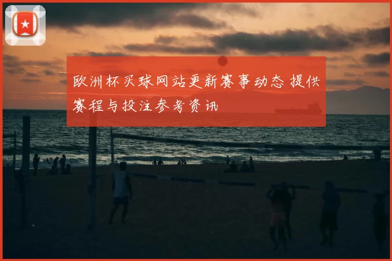 欧洲杯买球网站更新赛事动态 提供赛程与投注参考资讯